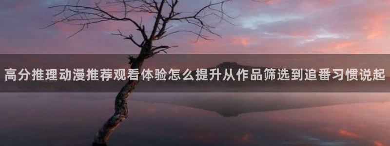 虫虫漫画大全在线阅读：高分推理动漫推荐观看体验怎么提升从作品筛选到追番习惯说起配图