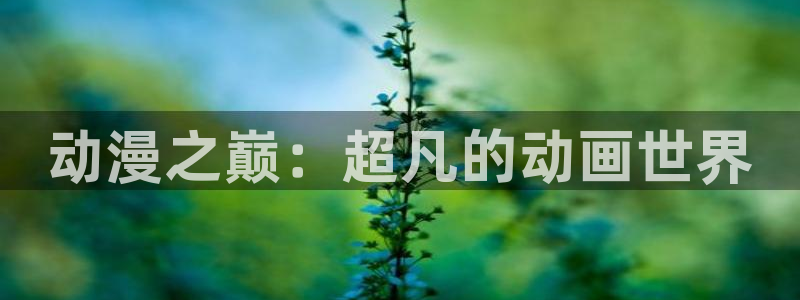 虫虫漫画中文版在线阅读：动漫之巅：超凡的动画世界配图