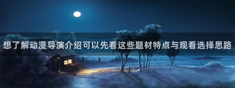 虫虫漫画在线大全：想了解动漫导演介绍可以先看这些题材特点与观看选择思路配图