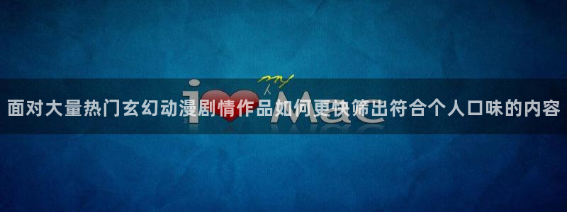 虫虫漫画哪个网站可以看：面对大量热门玄幻动漫剧情作品如何更快筛出符合个人口味的内容配图
