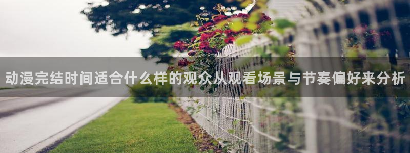 虫虫漫画有什么推荐：动漫完结时间适合什么样的观众从观看场景与节奏偏好来分析配图