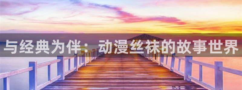 虫虫漫画完结大全:与经典为伴:动漫丝袜的故事世界配图