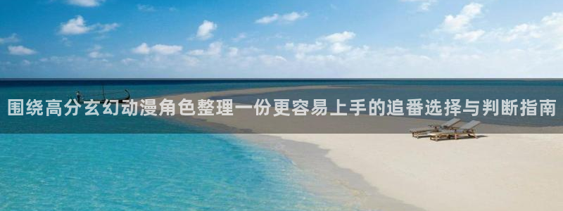虫虫漫画精品推荐：围绕高分玄幻动漫角色整理一份更容易上手的追番选择与判断指南配图