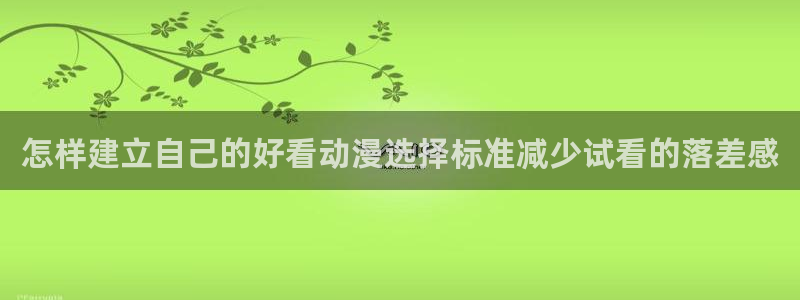 虫虫漫画中文全集:怎样建立自己的好看动漫选择标准减少试看的落差感配图