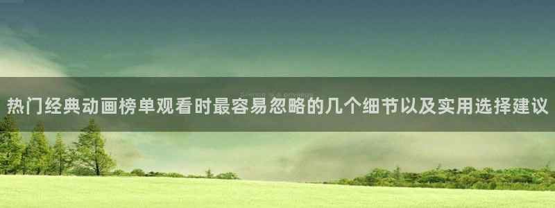 虫虫漫画中文在线阅读:热门经典动画榜单观看时最容易忽略的几个细节以及实用选择建议配图