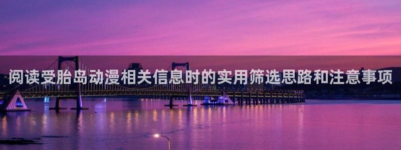 虫虫漫画在线完整版:阅读受胎岛动漫相关信息时的实用筛选思路和注意事项配图