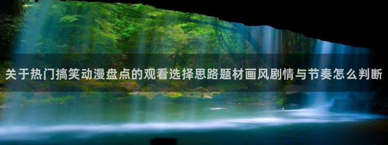 虫虫漫画章节列表:关于热门搞笑动漫盘点的观看选择思路题材画风剧情与节奏怎么判断配图