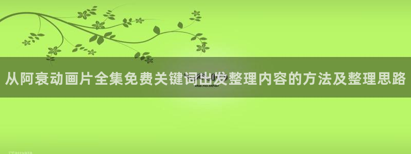 虫虫漫画在线免费看:从阿衰动画片全集免费关键词出发整理内容的方法及整理思路配图