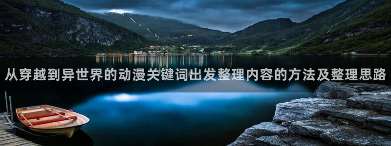 虫虫漫画精选大全:从穿越到异世界的动漫关键词出发整理内容的方法及整理思路配图