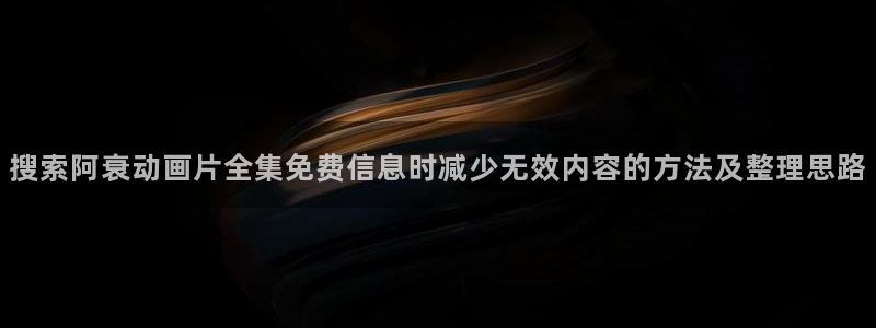 虫虫漫画免费观看:搜索阿衰动画片全集免费信息时减少无效内容的方法及整理思路配图