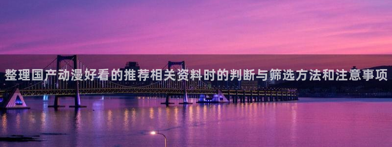 虫虫漫画连载作品:整理国产动漫好看的推荐相关资料时的判断与筛选方法和注意事项配图